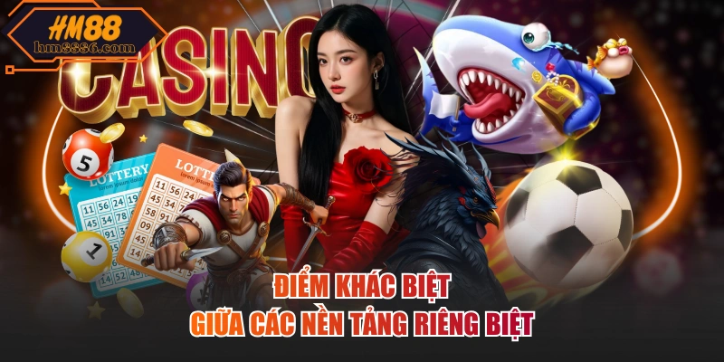 Điểm khác biệt giữa các nền tảng riêng biệt