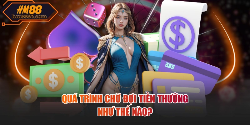 Quá trình chờ đợi tiền thưởng như thế nào?